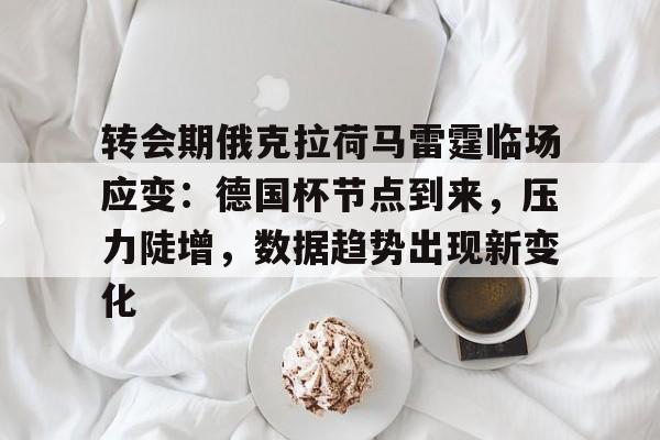 包含转会期俄克拉荷马雷霆临场应变：德国杯节点到来，压力陡增，数据趋势出现新变化的词条-开云官网登录