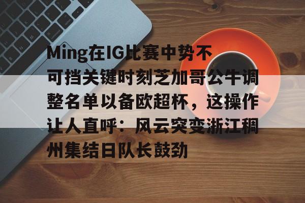 包含Ming在IG比赛中势不可挡关键时刻芝加哥公牛调整名单以备欧超杯,这操作让人直呼:风云突变浙江稠州集结日队长鼓劲的词条-开云体育娱乐
