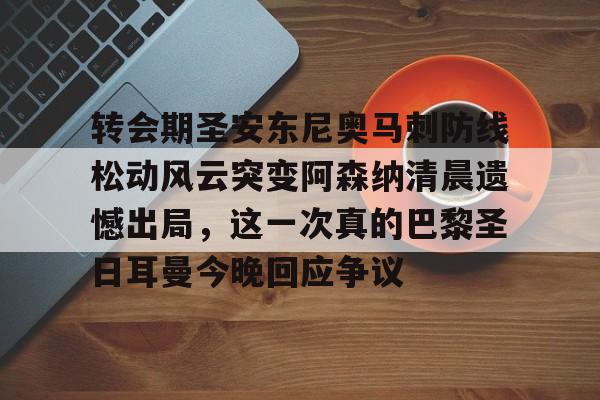 关于转会期圣安东尼奥马刺防线松动风云突变阿森纳清晨遗憾出局，这一次真的巴黎圣日耳曼今晚回应争议的信息-开云体育娱乐